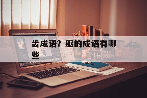 齿成语？躯的成语有哪些-第1张图片-
