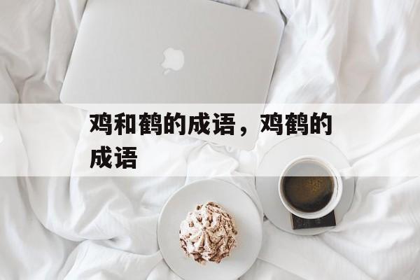 鸡和鹤的成语，鸡鹤的成语-第1张图片-