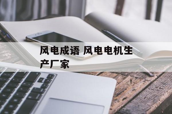 风电成语 风电电机生产厂家-第1张图片-
