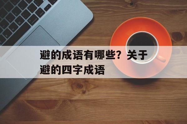 避的成语有哪些？关于避的四字成语-第1张图片-