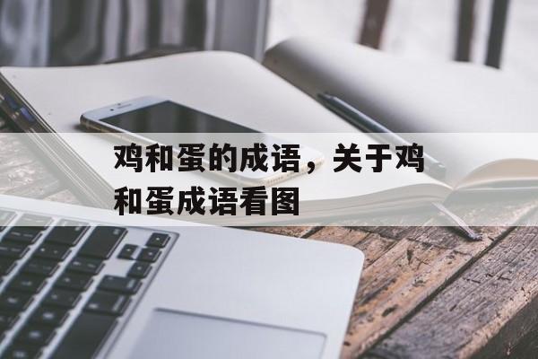 鸡和蛋的成语，关于鸡和蛋成语看图-第1张图片-