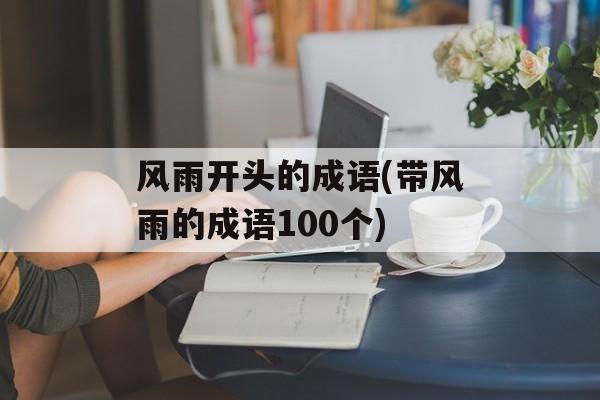 风雨开头的成语(带风雨的成语100个)-第1张图片-