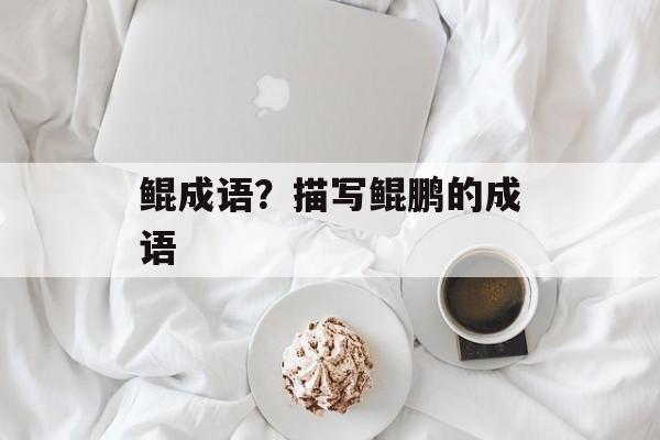 鲲成语？描写鲲鹏的成语-第1张图片-