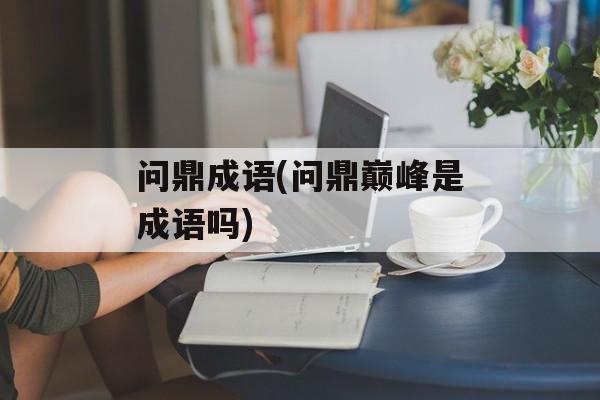 问鼎成语(问鼎巅峰是成语吗)-第1张图片-