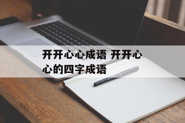开开心心成语 开开心心的四字成语-第1张图片-