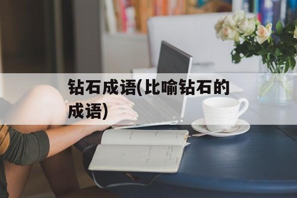 钻石成语(比喻钻石的成语)-第1张图片-