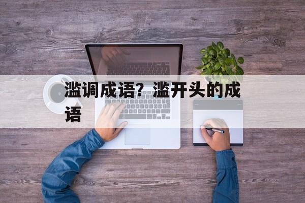 滥调成语？滥开头的成语-第1张图片-