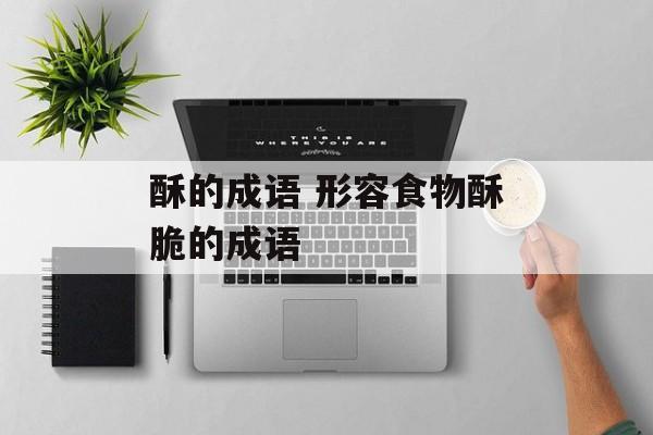 酥的成语 形容食物酥脆的成语-第1张图片-