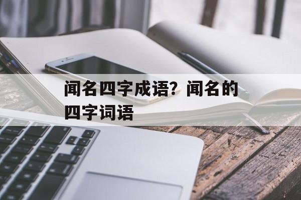 闻名四字成语？闻名的四字词语-第1张图片-