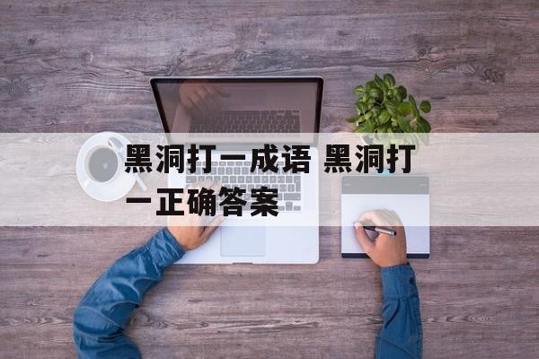 黑洞打一成语 黑洞打一正确答案-第1张图片-