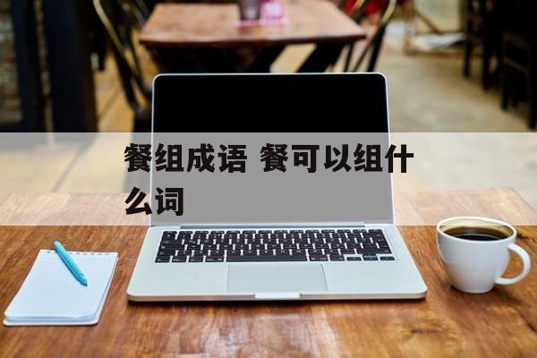 餐组成语 餐可以组什么词-第1张图片-