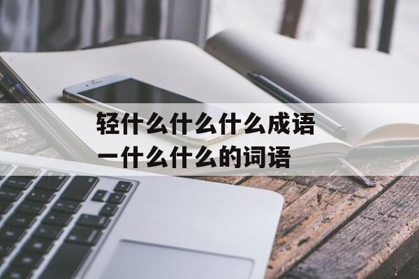 轻什么什么什么成语 一什么什么的词语-第1张图片-