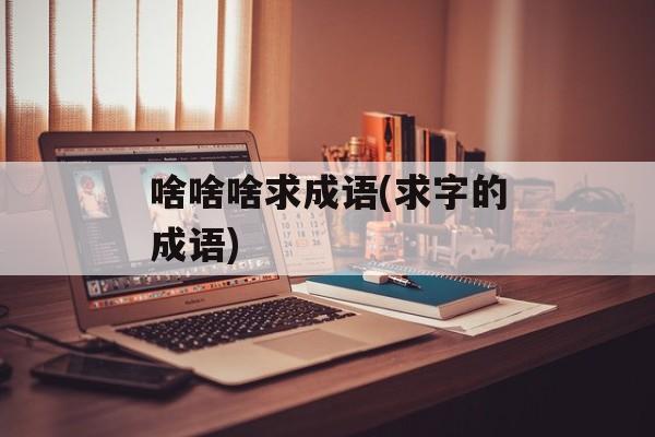 啥啥啥求成语(求字的成语)-第1张图片-