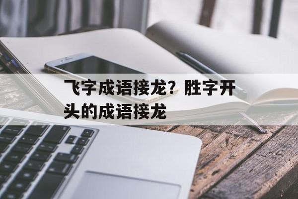 飞字成语接龙？胜字开头的成语接龙-第1张图片-