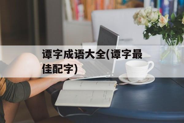 谭字成语大全(谭字最佳配字)-第1张图片-