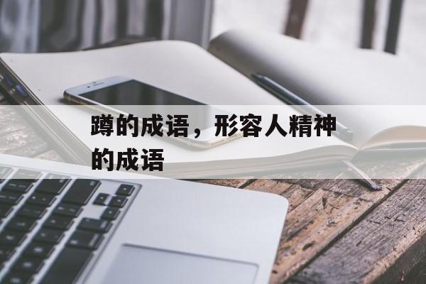蹲的成语，形容人精神的成语-第1张图片-