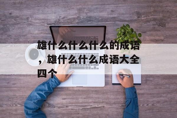 雄什么什么什么的成语，雄什么什么成语大全四个-第1张图片-