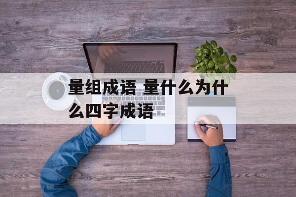 量组成语 量什么为什么四字成语-第1张图片-