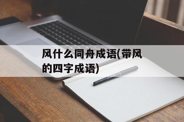 风什么同舟成语(带风的四字成语)-第1张图片-