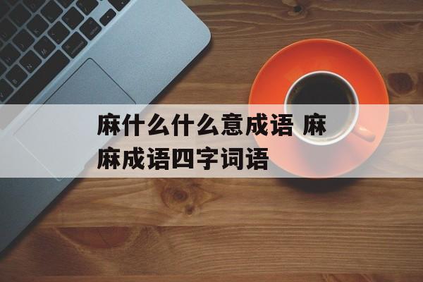 麻什么什么意成语 麻麻成语四字词语-第1张图片-