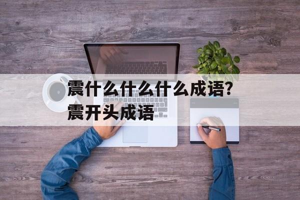 震什么什么什么成语？震开头成语-第1张图片-