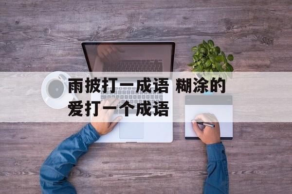 雨披打一成语 糊涂的爱打一个成语-第1张图片-