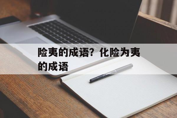 险夷的成语？化险为夷的成语-第1张图片-