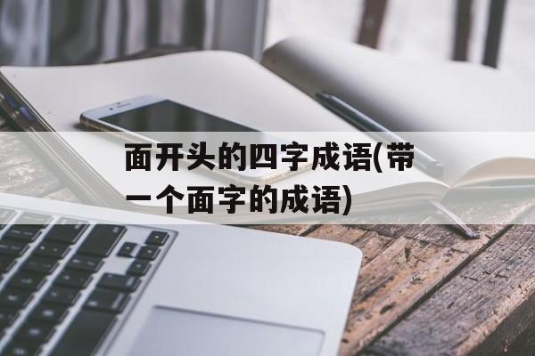 面开头的四字成语(带一个面字的成语)-第1张图片-