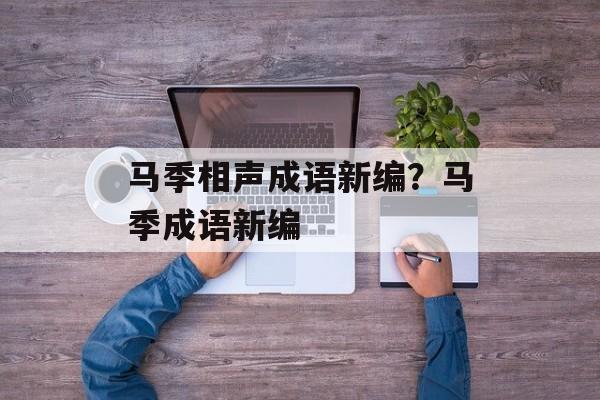 马季相声成语新编？马季成语新编-第1张图片-