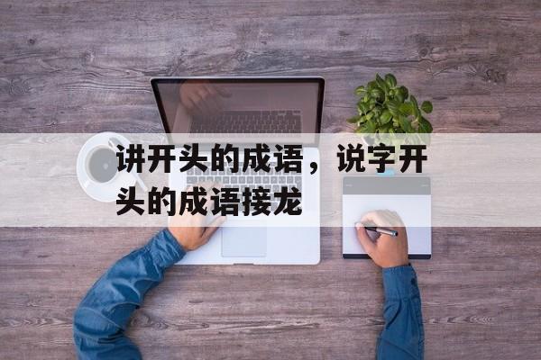 讲开头的成语，说字开头的成语接龙-第1张图片-