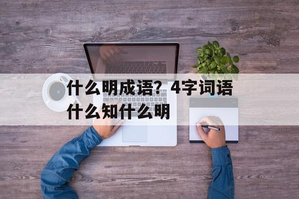 什么明成语？4字词语什么知什么明-第1张图片-