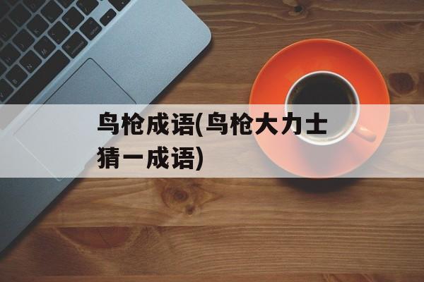 鸟枪成语(鸟枪大力士猜一成语)-第1张图片-
