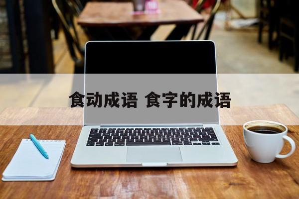 食动成语 食字的成语-第1张图片-