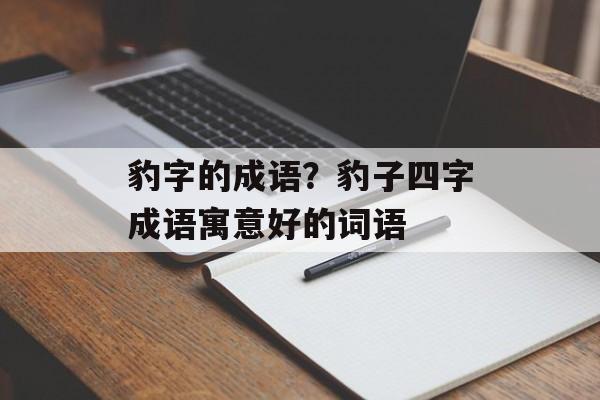 豹字的成语？豹子四字成语寓意好的词语-第1张图片-