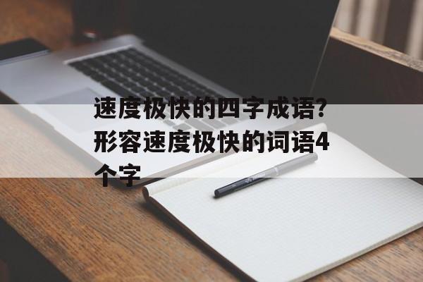速度极快的四字成语？形容速度极快的词语4个字-第1张图片-