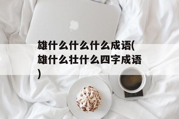 雄什么什么什么成语(雄什么壮什么四字成语)-第1张图片-