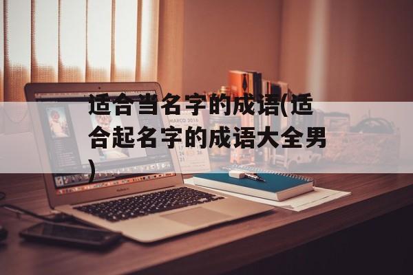 适合当名字的成语(适合起名字的成语大全男)-第1张图片-
