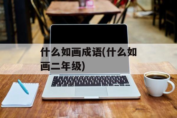 什么如画成语(什么如画二年级)-第1张图片-