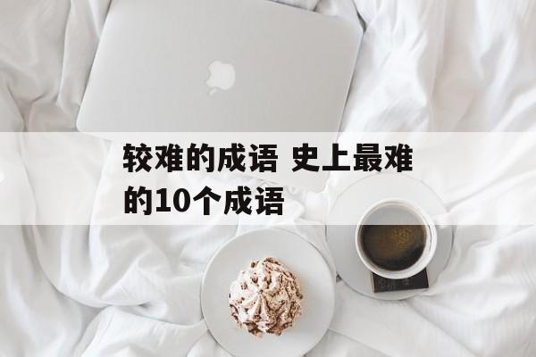 较难的成语 史上最难的10个成语-第1张图片-