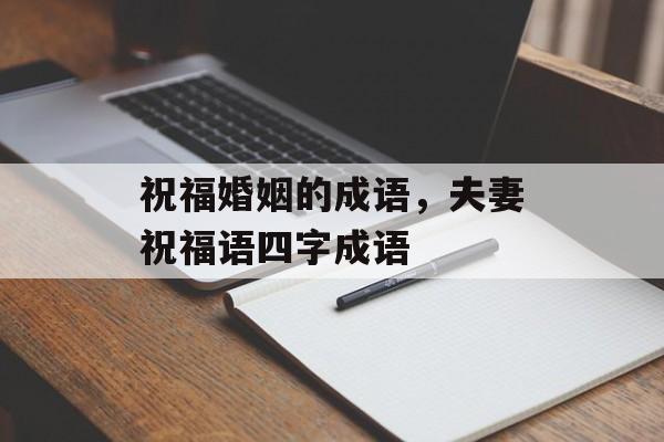 祝福婚姻的成语，夫妻祝福语四字成语-第1张图片-