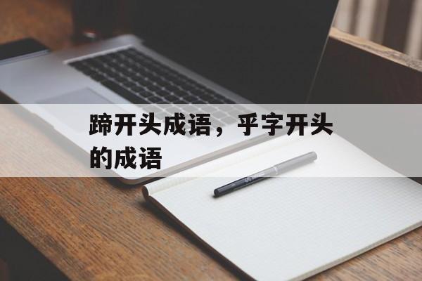 蹄开头成语，乎字开头的成语-第1张图片-