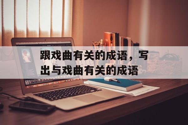 跟戏曲有关的成语，写出与戏曲有关的成语-第1张图片-