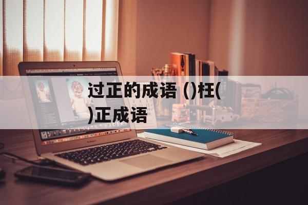 过正的成语 ()枉()正成语-第1张图片-
