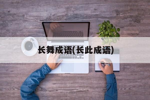 长舞成语(长此成语)-第1张图片-