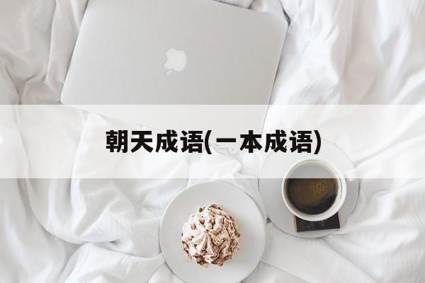 朝天成语(一本成语)-第1张图片-