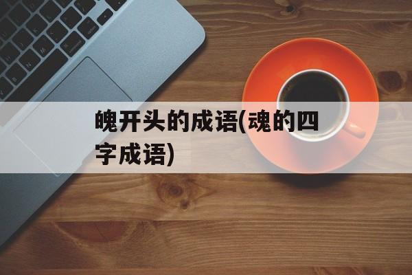 魄开头的成语(魂的四字成语)-第1张图片-