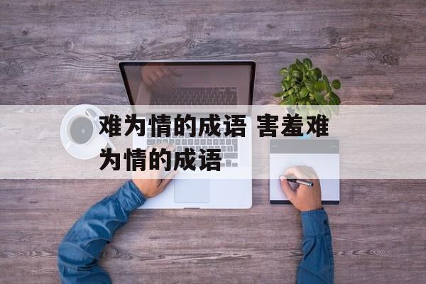 难为情的成语 害羞难为情的成语-第1张图片-