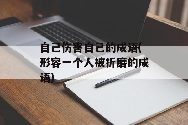 自己伤害自己的成语(形容一个人被折磨的成语)-第1张图片-