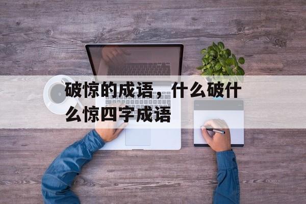 破惊的成语，什么破什么惊四字成语-第1张图片-
