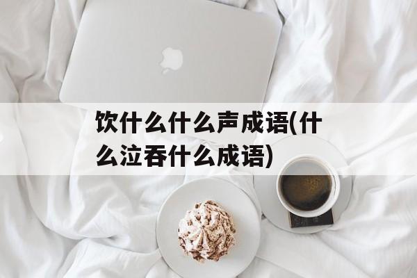 饮什么什么声成语(什么泣吞什么成语)-第1张图片-